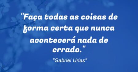 “Faça todas as coisas de forma certa que nunca acontecerá nada de errado.”