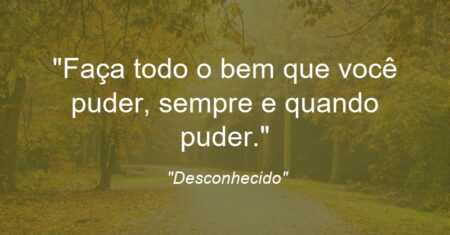 “Faça todo o bem que você puder, sempre e quando puder.”
