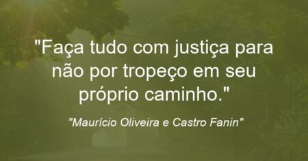 “Faça tudo com justiça para não por tropeço em seu próprio caminho.”