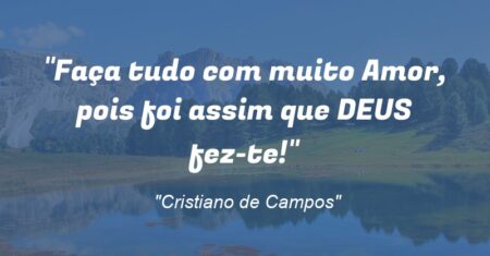 “Faça tudo com muito Amor, pois foi assim que DEUS fez-te!”