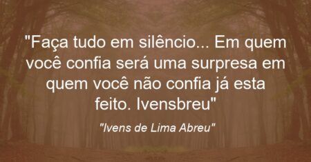 “Faça tudo em silêncio… Em quem você confia será uma surpresa em quem você não confia já esta feito. Ivens@breu”