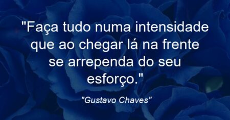 “Faça tudo numa intensidade que ao chegar lá na frente se arrependa do seu esforço.”