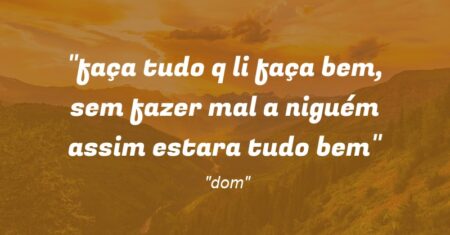 “faça tudo q li faça bem, sem fazer mal a niguém assim estara tudo bem”