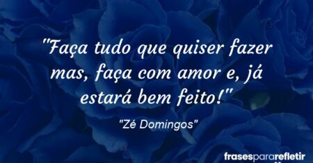 “Faça tudo que quiser fazer mas, faça com amor e, já estará bem feito!”