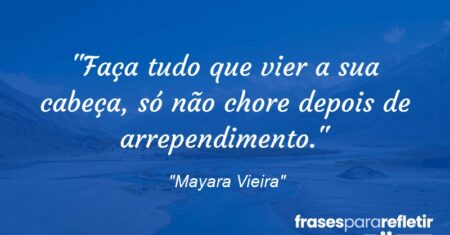 “Faça tudo que vier a sua cabeça, só não chore depois de arrependimento.”