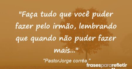 “Faça tudo que você puder fazer pelo irmão, lembrando que quando não puder fazer mais…”