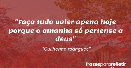 “Faça tudo valer apena hoje porque o amanha só pertense a deus”