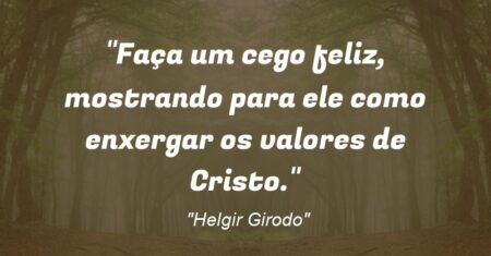 “Faça um cego feliz, mostrando para ele como enxergar os valores de Cristo.”
