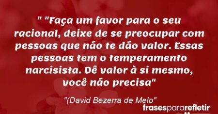 “ “Faça um favor para o seu racional, deixe de se preocupar com pessoas que não te dão valor. Essas pessoas tem o temperamento narcisista. Dê valor à si mesmo, você não precisa”