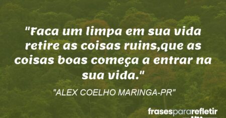 “Faca um limpa em sua vida retire as coisas ruins,que as coisas boas começa a entrar na sua vida.”