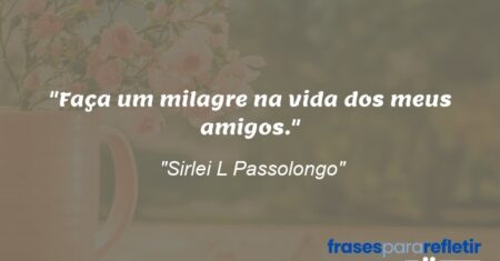 “Faça um milagre na vida dos meus amigos.”