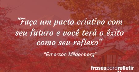 “Faça um pacto criativo com seu futuro e você terá o êxito como seu reflexo”
