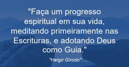 “Faça um progresso espiritual em sua vida, meditando primeiramente nas Escrituras, e adotando Deus como Guia.”