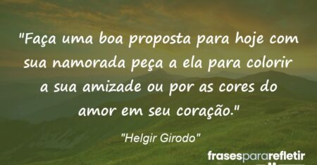 “Faça uma boa proposta para hoje com sua namorada: peça a ela para colorir a sua amizade ou por as cores do amor em seu coração.”