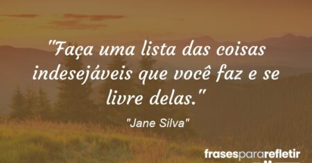 “Faça uma lista das coisas indesejáveis que você faz e se livre delas.”