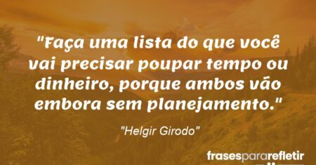 “Faça uma lista do que você vai precisar poupar: tempo ou dinheiro, porque ambos vão embora sem planejamento.”