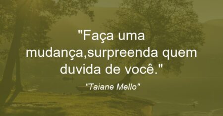 “Faça uma mudança,surpreenda quem duvida de você.”