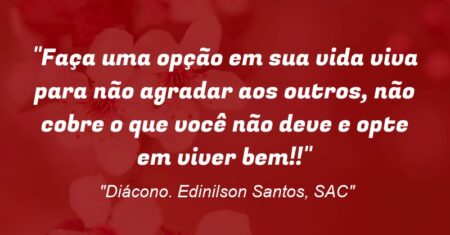 “Faça uma opção em sua vida: viva para não agradar aos outros, não cobre o que você não deve e opte em viver bem!!”