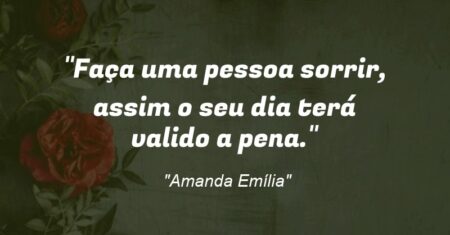 “Faça uma pessoa sorrir, assim o seu dia terá valido a pena.”
