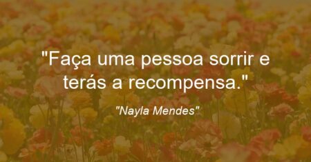 “Faça uma pessoa sorrir e terás a recompensa.”
