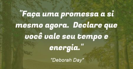 “Faça uma promessa a si mesmo agora. Declare que você vale seu tempo e energia.”