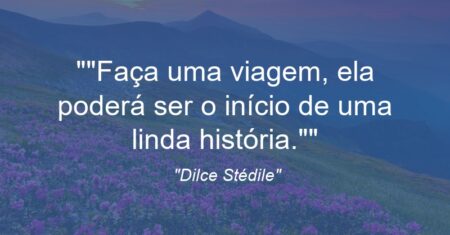 “”Faça uma viagem, ela poderá ser o início de uma linda história.””