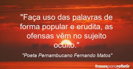 “Faça uso das palavras de forma popular e erudita, as ofensas vêm no sujeito oculto.”