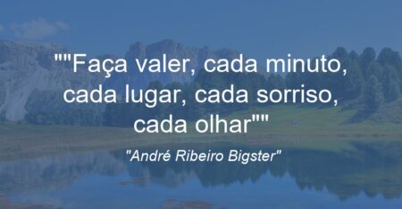 “”Faça valer, cada minuto, cada lugar, cada sorriso, cada olhar””