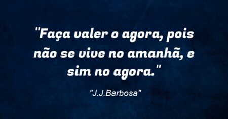 “Faça valer o agora, pois não se vive no “amanhã”, e sim no “agora”.”