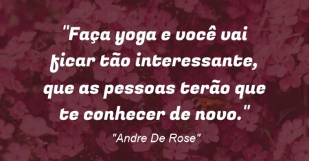 “Faça yoga e você vai ficar tão interessante, que as pessoas terão que te conhecer de novo.”