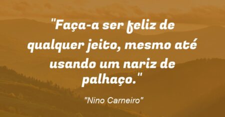 “Faça-a ser feliz de qualquer jeito, mesmo até usando um nariz de palhaço.”