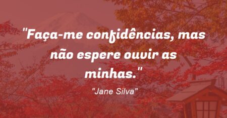 “Faça-me confidências, mas não espere ouvir as minhas.”