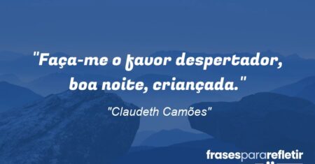 “Faça-me o favor despertador, boa noite, criançada.”