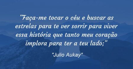 “Faça-me tocar o céu e buscar as estrelas para te ver sorrir para viver essa história que tanto meu coração implora para ter a teu lado;”