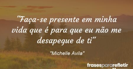 “Faça-se presente em minha vida que é para que eu não me desapegue de ti”