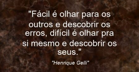 “Fácil é olhar para os outros e descobrir os erros, difícil é olhar pra si mesmo e descobrir os seus.”