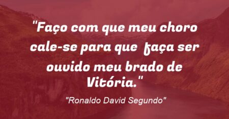 “Faço com que meu choro cale-se para que faça ser ouvido meu brado de Vitória.”