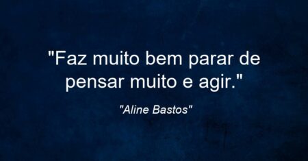 “Faz muito bem parar de pensar muito e agir.”