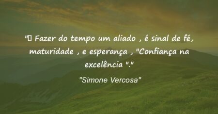“ Fazer do tempo um aliado , é sinal de fé, maturidade , e esperança , “Confiança na excelência “.”