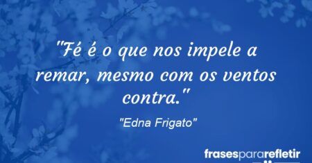 “Fé é o que nos impele a remar, mesmo com os ventos contra.”
