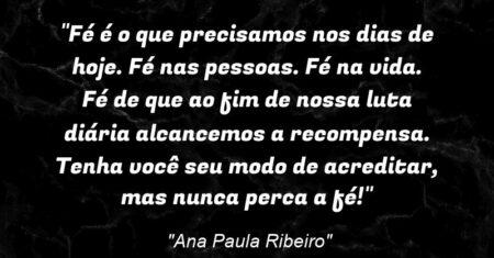 “Fé é o que precisamos nos dias de hoje. Fé nas pessoas. Fé na vida. Fé de que ao fim de nossa luta diária alcancemos a recompensa. Tenha você seu modo de acreditar, mas nunca perca a fé!”