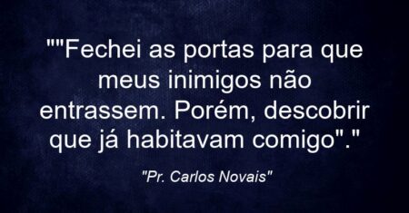 “”Fechei as portas para que meus inimigos não entrassem. Porém, descobrir que já habitavam comigo”.”