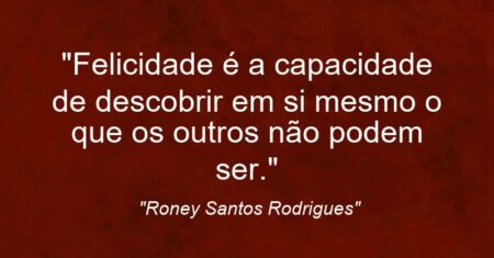 “Felicidade é a capacidade de descobrir em si mesmo o que os outros não podem ser.”