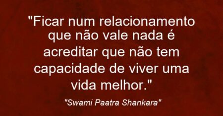 “Ficar num relacionamento que não vale nada é acreditar que não tem capacidade de viver uma vida melhor.”