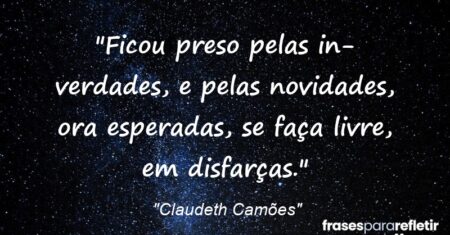 “Ficou preso pelas in-verdades, e pelas novidades, ora esperadas, se faça livre, em disfarças.”