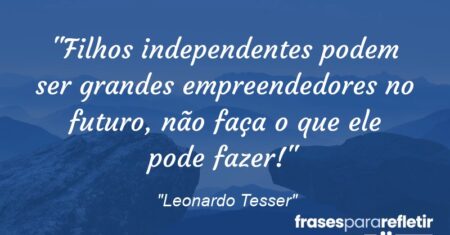 “Filhos independentes podem ser grandes empreendedores no futuro, não faça o que ele pode fazer!”