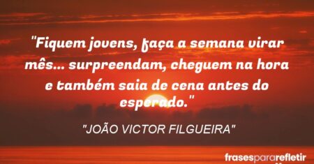 “Fiquem jovens, faça a semana virar mês… surpreendam, cheguem na hora e também saia de cena antes do esperado.”