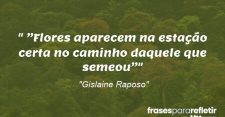 “”Flores aparecem na estação certa no caminho daquele que semeou””