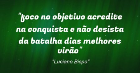 “foco no objetivo acredite na conquista e não desista da batalha dias melhores virão”