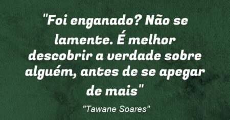 “Foi enganado? Não se lamente. É melhor descobrir a verdade sobre alguém, antes de se apegar de mais”